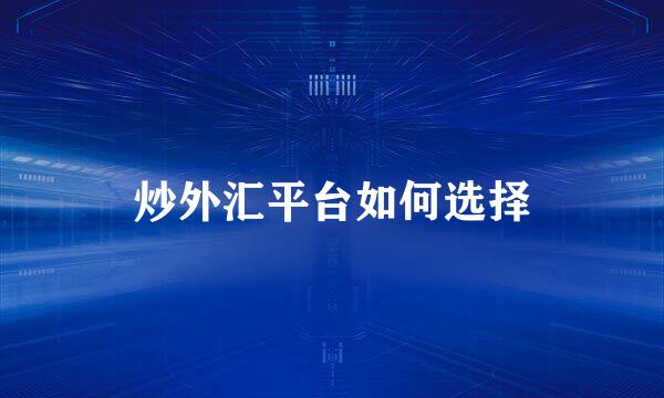 炒外汇平台如何选择