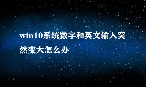 win10系统数字和英文输入突然变大怎么办