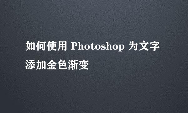 如何使用 Photoshop 为文字添加金色渐变