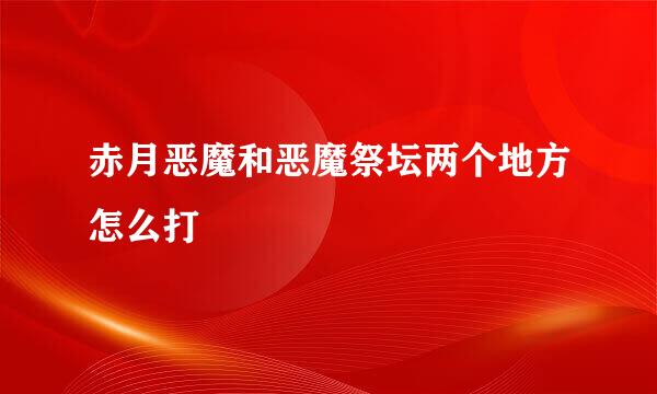 赤月恶魔和恶魔祭坛两个地方怎么打