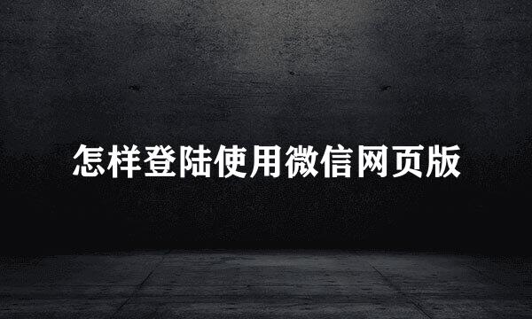 怎样登陆使用微信网页版