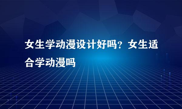 女生学动漫设计好吗?女生适合学动漫吗