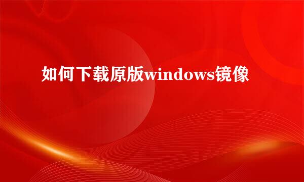 如何下载原版windows镜像