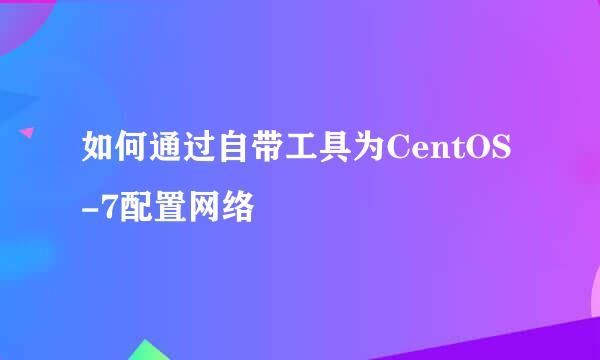 如何通过自带工具为CentOS-7配置网络