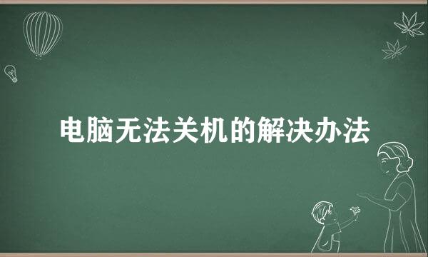 电脑无法关机的解决办法