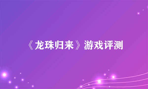《龙珠归来》游戏评测
