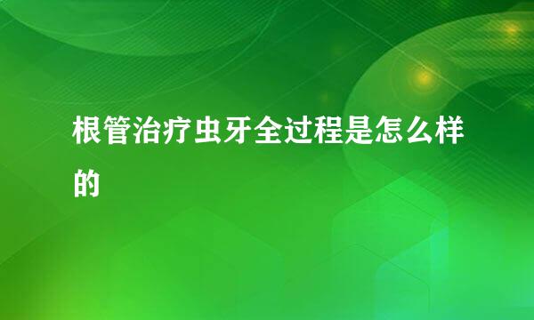 根管治疗虫牙全过程是怎么样的