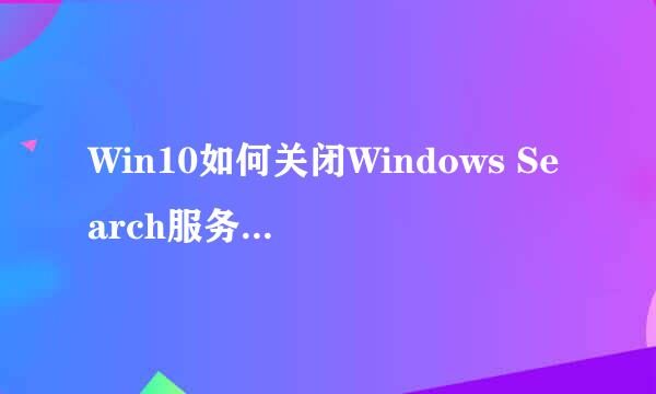 Win10如何关闭Windows Search服务解决卡顿问题