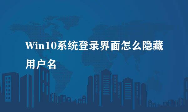 Win10系统登录界面怎么隐藏用户名