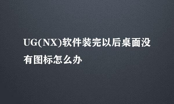 UG(NX)软件装完以后桌面没有图标怎么办