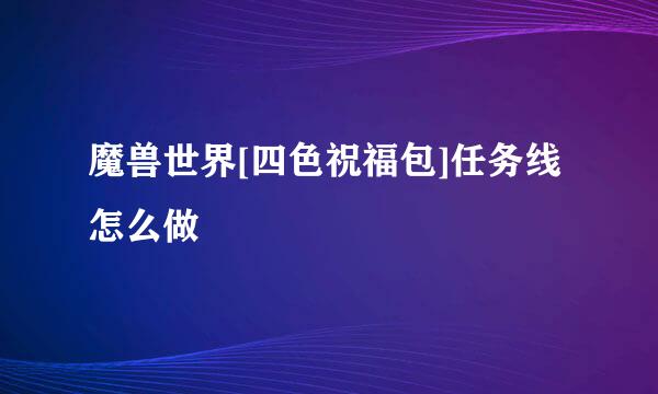 魔兽世界[四色祝福包]任务线怎么做
