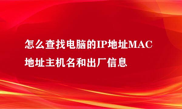怎么查找电脑的IP地址MAC地址主机名和出厂信息