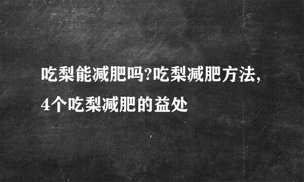 吃梨能减肥吗?吃梨减肥方法,4个吃梨减肥的益处
