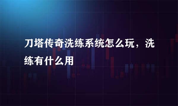 刀塔传奇洗练系统怎么玩，洗练有什么用