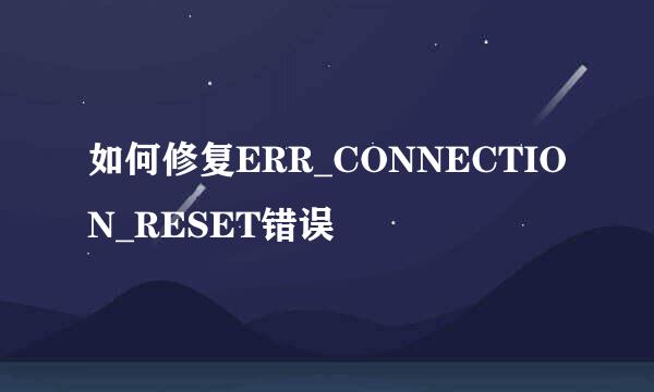 如何修复ERR_CONNECTION_RESET错误
