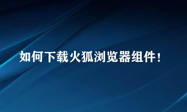 如何下载火狐浏览器组件！