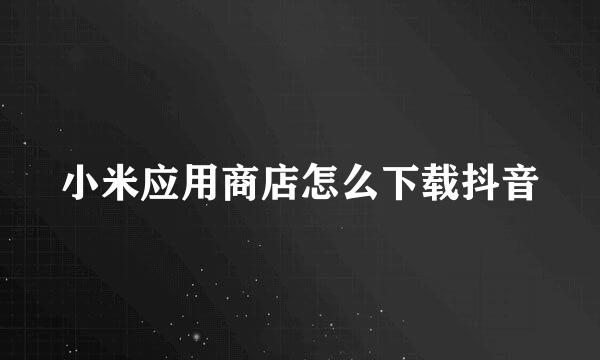 小米应用商店怎么下载抖音