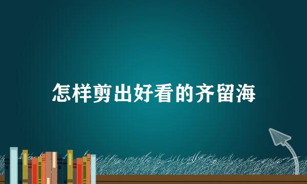 怎样剪出好看的齐留海