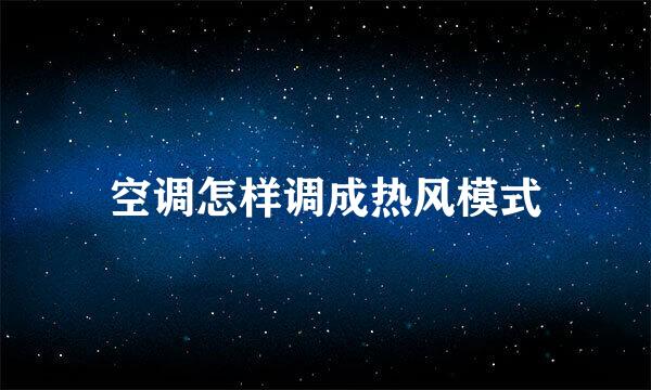 空调怎样调成热风模式