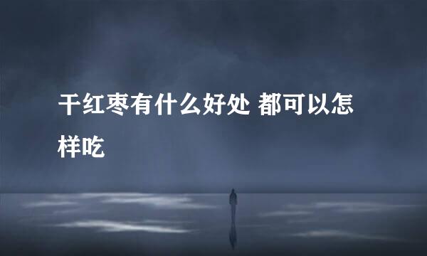 干红枣有什么好处 都可以怎样吃