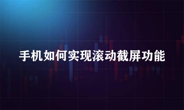 手机如何实现滚动截屏功能