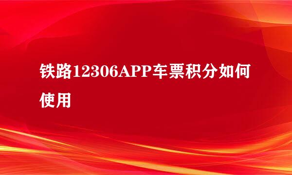 铁路12306APP车票积分如何使用