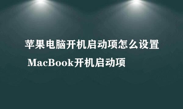 苹果电脑开机启动项怎么设置 MacBook开机启动项