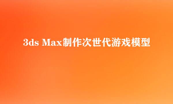 3ds Max制作次世代游戏模型