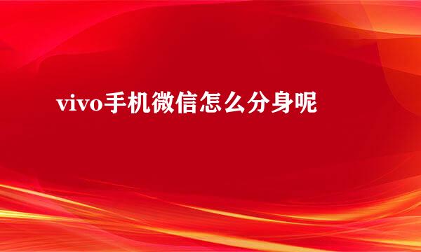 vivo手机微信怎么分身呢