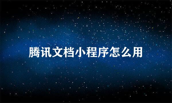 腾讯文档小程序怎么用