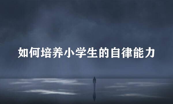 如何培养小学生的自律能力