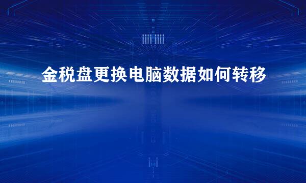 金税盘更换电脑数据如何转移