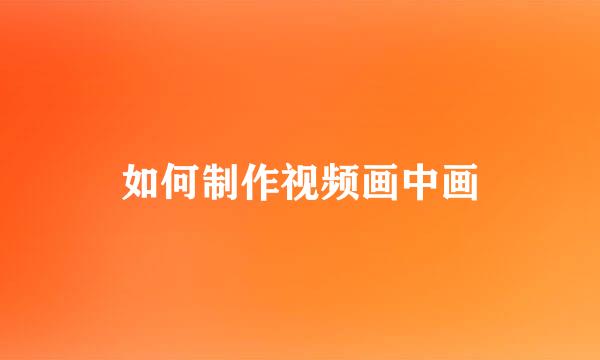 如何制作视频画中画