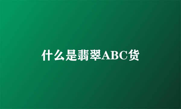 什么是翡翠ABC货