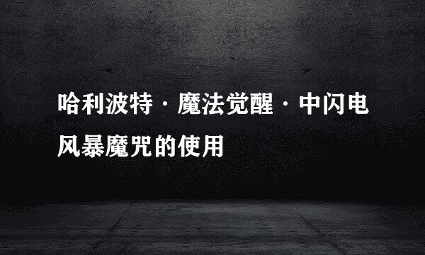 哈利波特·魔法觉醒·中闪电风暴魔咒的使用