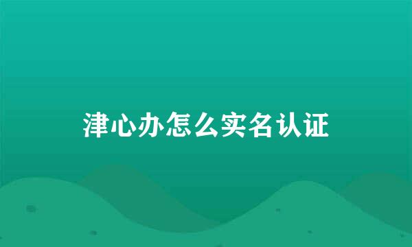 津心办怎么实名认证