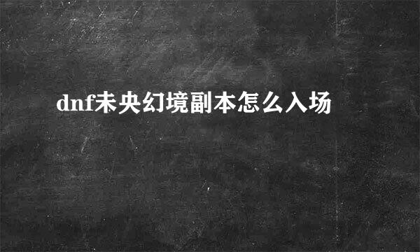 dnf未央幻境副本怎么入场