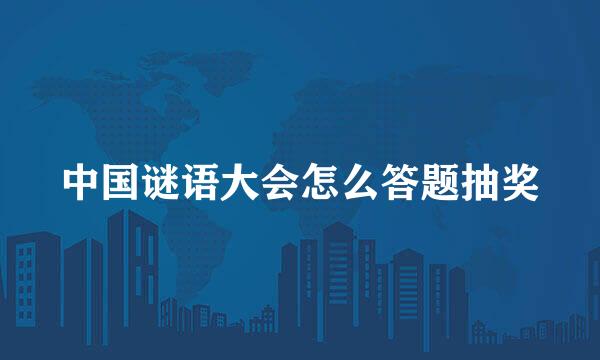 中国谜语大会怎么答题抽奖