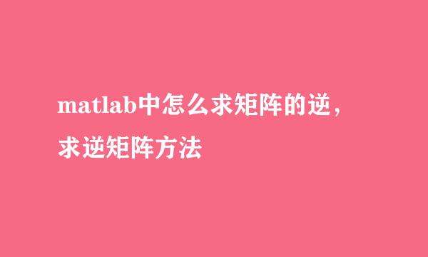 matlab中怎么求矩阵的逆,求逆矩阵方法