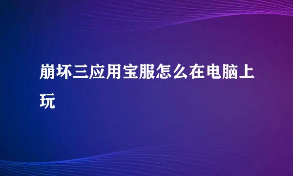 崩坏三应用宝服怎么在电脑上玩
