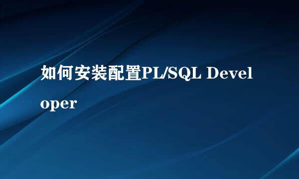 如何安装配置PL/SQL Developer