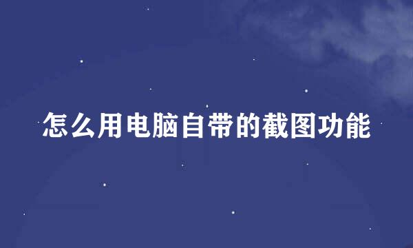 怎么用电脑自带的截图功能