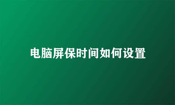 电脑屏保时间如何设置