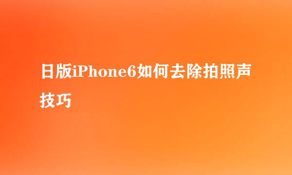 日版iPhone6如何去除拍照声技巧
