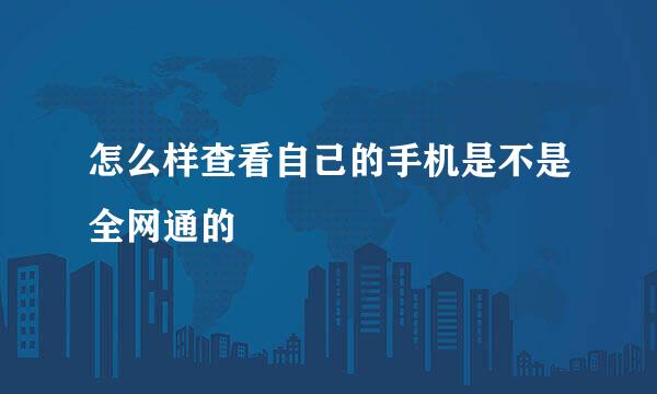 怎么样查看自己的手机是不是全网通的