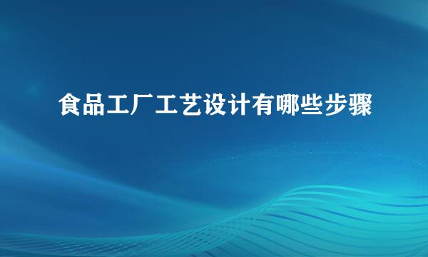 食品工厂工艺设计有哪些步骤