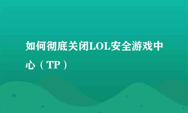 如何彻底关闭LOL安全游戏中心（TP）