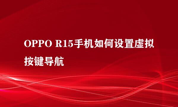 OPPO R15手机如何设置虚拟按键导航