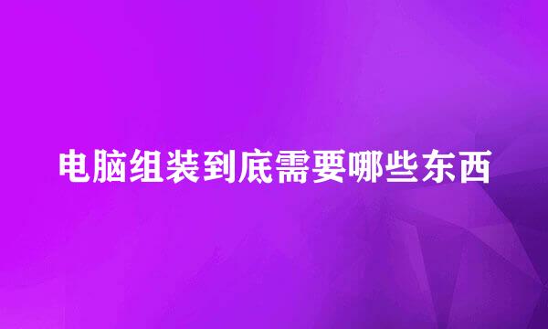 电脑组装到底需要哪些东西
