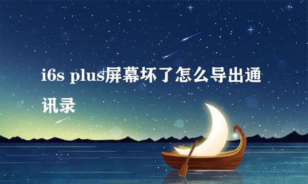 i6s plus屏幕坏了怎么导出通讯录